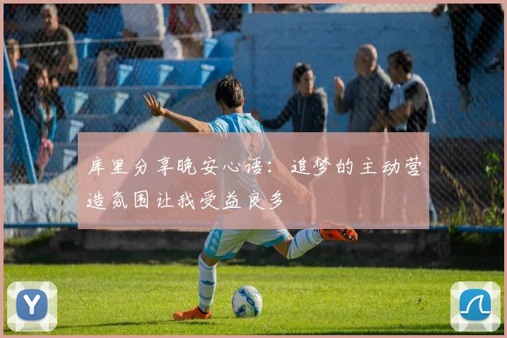 库里分享晚安心语：追梦的主动营造氛围让我受益良多