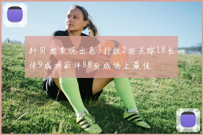 科贝尔表现出色3扑救2拒点球18长传9成功获评88分成场上最佳