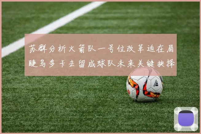苏群分析火箭队一号位改革迫在眉睫乌多卡去留成球队未来关键抉择