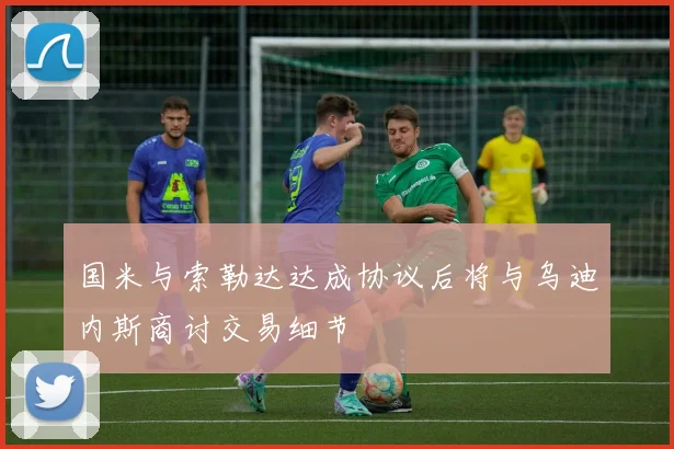 国米与索勒达达成协议后将与乌迪内斯商讨交易细节