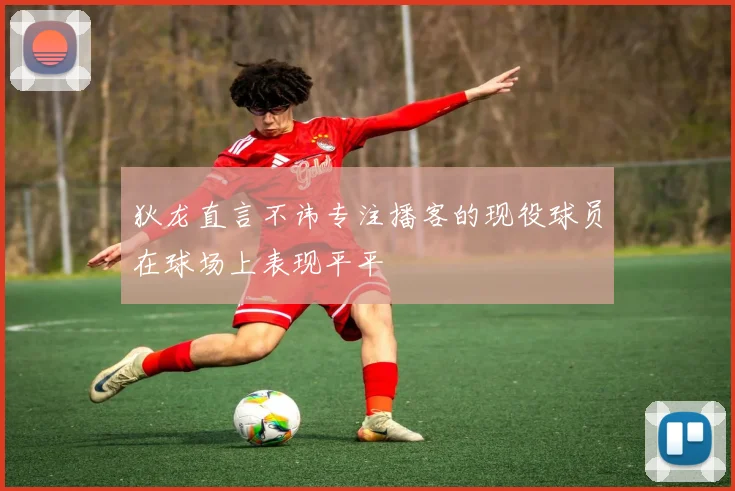 狄龙直言不讳专注播客的现役球员在球场上表现平平