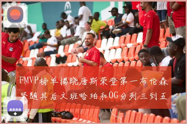 FMVP榜单揭晓唐斯荣登第一布伦森紧随其后文班哈珀和OG分列三到五位