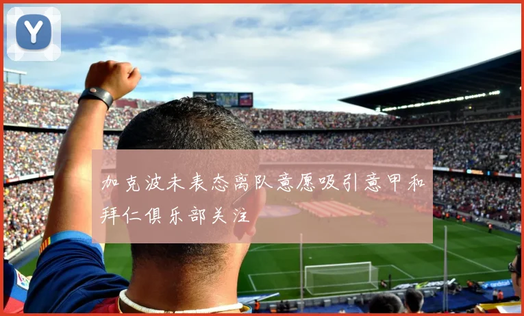 加克波未表态离队意愿吸引意甲和拜仁俱乐部关注