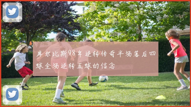 库尔比斯98年逆转传奇半场落后四球全场逆转五球的信念